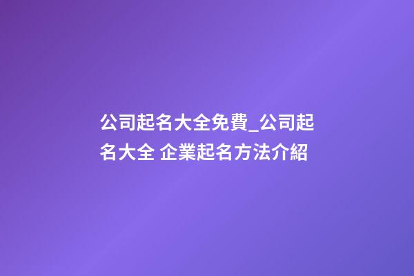 公司起名大全免費_公司起名大全 企業起名方法介紹